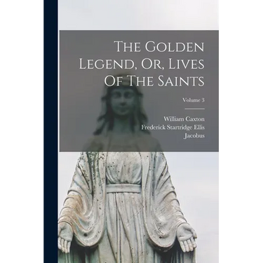 The Golden Legend, Or, Lives Of The Saints; Volume 3