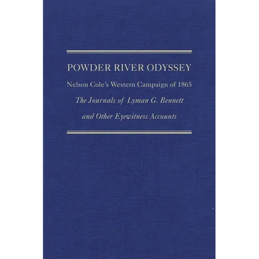 Powder River Odyssey: Nelson Cole's Western Campaign of 1865, the Journals of Lyman G. Bennett and Other Eyewitness Accounts Volume 27