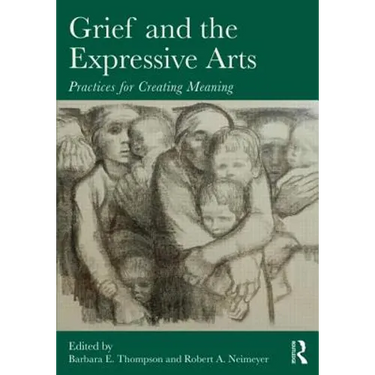 Grief and the Expressive Arts: Practices for Creating Meaning