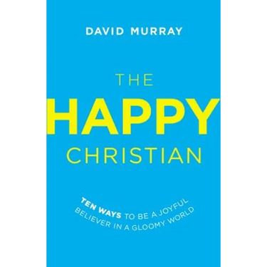 The Happy Christian: Ten Ways to Be a Joyful Believer in a Gloomy World