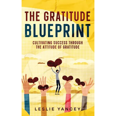 The Gratitude Blueprint: Cultivating Success Through the Attitude of Gratitude