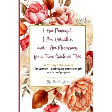 I Am Powerful, I Am Valuable, and I Am Necessary for a Time Such as This A "31-day" Devotional for Women - Embracing your strength, worth and purpose