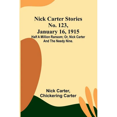 Nick Carter Stories No. 123, January 16, 1915: Half a million ransom; or, Nick Carter and the needy nine.