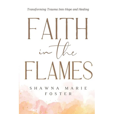 Faith in the Flames: Transforming Trauma Into Hope and Healing: Transforming Trauma into Hope and Healing: Transforming Trauma into Hope