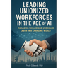 Leading Unionized Workforces in the Age of AI: Managing Skilled and Unskilled Labor in a Changing World