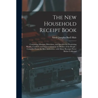 The New Household Receipt Book: Containing Maxims, Directions, and Specifics for Promoting Health, Comfort, and Improvement in the Homes of the People