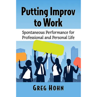 Putting Improv to Work: Spontaneous Performance for Professional and Personal Life