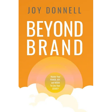 Beyond Brand: Master Your Power, Joy, and Media To Live Your Legacy