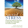 Sacred Stress: A Radically Different Approach to Using Life's Challenges for Positive Change