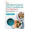 The Mediterranean Diet Cookbook For Beginners: The Complete Mediterranean Diet Guide to Kickstart a Healthy Lifestyle. Includes 3-Month Mediterranean
