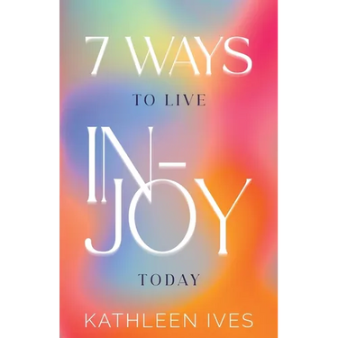 7 Ways to Live IN-Joy Today