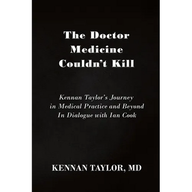 The Doctor Medicine Couldn't Kill: Kennan Taylor's Journey in Medical Practice and Beyond In Dialogue with Ian Cook