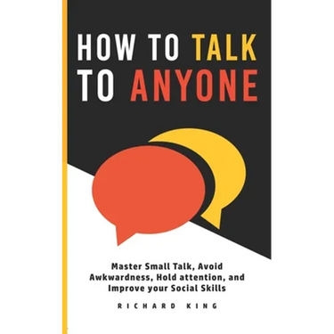 How To Talk To Anyone: Master Small Talk, Avoid Awkwardness, Hold Attention, and Improve your Social Skills