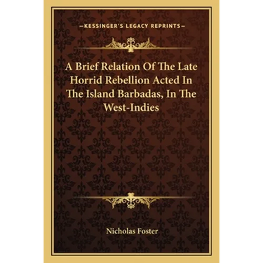 A Brief Relation Of The Late Horrid Rebellion Acted In The Island Barbadas, In The West-Indies