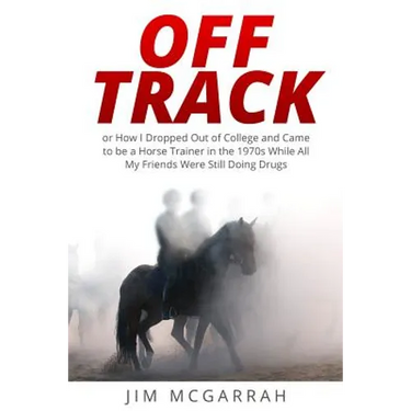 Off Track: or How I Dropped Out of College and Came to be a Horse Trainer in the 1970s While All My Friends Were Still Doing Drug