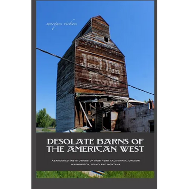Desolate Barns of the American West: Abandoned Institutions of Northern California, Oregon, Washington, Idaho and Montana