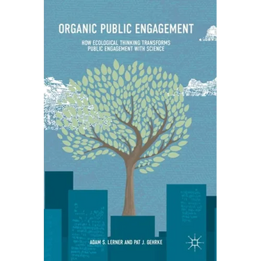 Organic Public Engagement: How Ecological Thinking Transforms Public Engagement with Science