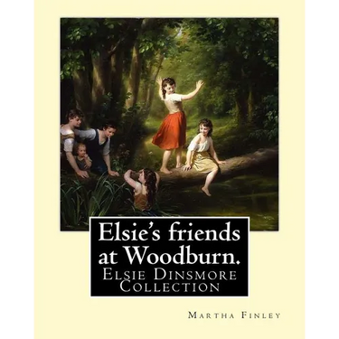 Elsie's friends at Woodburn. By: Martha Finley: Elsie Dinsmore Collection