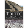Toltec Civilization: A History from Beginning to End
