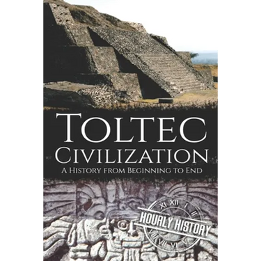 Toltec Civilization: A History from Beginning to End