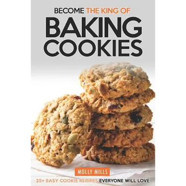 Become the King of Baking Cookies: 25+ Easy Cookie Recipes Everyone Will Love