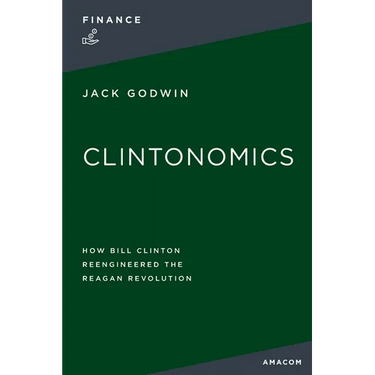 La Clintonomics: How Bill Clinton Reengineered the Reagan Revolution