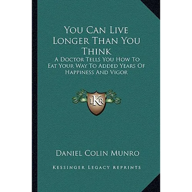 You Can Live Longer Than You Think: A Doctor Tells You How To Eat Your Way To Added Years Of Happiness And Vigor