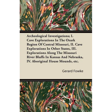 Archeological Investigations; I. Cave Explorations in the Ozark Region of Central Missouri, II. Cave Explorations in Other States, III. Explorations a
