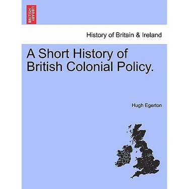 A Short History of British Colonial Policy.