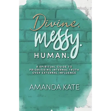 Divine. Messy. Human.: A Spiritual Guide to Prioritising Internal Truth over External Influence