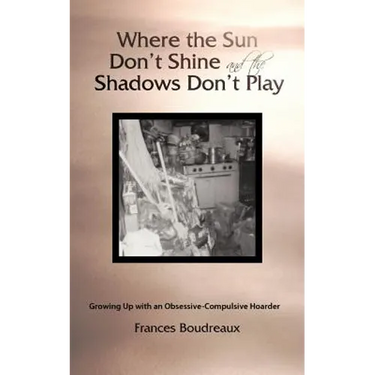 Where the Sun Don't Shine and the Shadows Don't Play: Growing Up with an Obsessive-Compulsive Hoarder