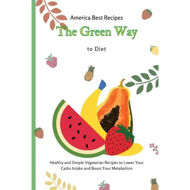 The Green Way to Diet: Healthy and Simple Vegetarian Recipes to Lower Your Carbs Intake and Boost Your Metabolism