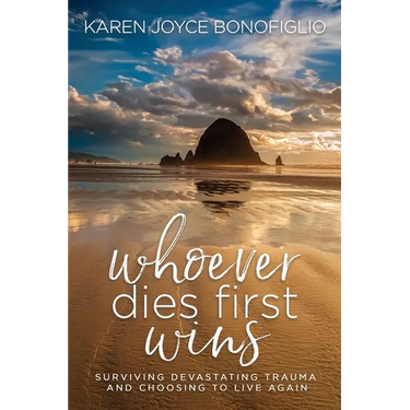 Whoever Dies First... Wins: Surviving Devastating Trauma and Choosing to Live Again