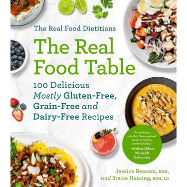 The Real Food Dietitians: The Real Food Table: 100 Delicious Mostly Gluten-Free, Grain-Free and Dairy-Free Recipes: A Cookbook