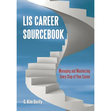 LIS Career Sourcebook: Managing and Maximizing Every Step of Your Career