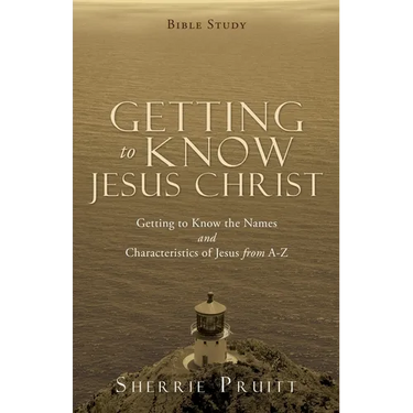 Getting to Know Jesus Christ: Getting to Know the Names and Characteristics of Jesus from A-Z