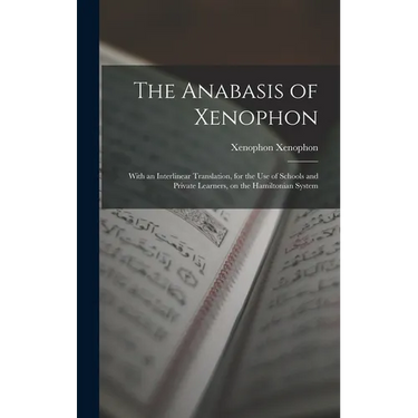 The Anabasis of Xenophon: With an Interlinear Translation, for the use of Schools and Private Learners, on the Hamiltonian System
