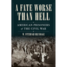 A Fate Worse Than Hell: American Prisoners of the Civil War