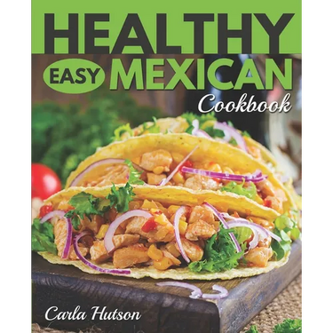 Healthy Easy Mexican Cookbook: Tasty Healthy Mexican food Your Family Will Love