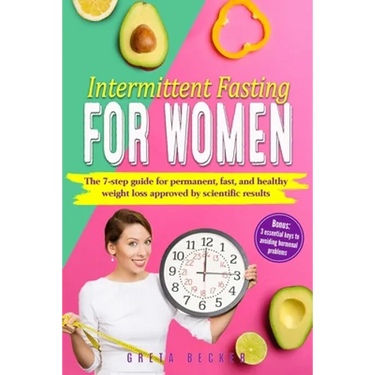 Intermittent Fasting for Women: The 7 step guide for permanent, fast and heathy weight loss approved by scientific results. Bonus: 3 essential keys to