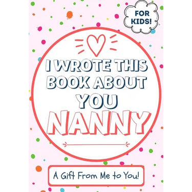 I Wrote This Book About You Nanny: A Child's Fill in The Blank Gift Book For Their Special Nanny Perfect for Kid's 7 x 10 inch