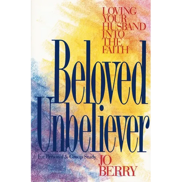 The Beloved Unbeliever: Loving Your Husband Into the Faith