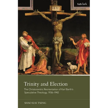 Trinity and Election: The Christocentric Reorientation of Karl Barth's Speculative Theology, 1936-1942
