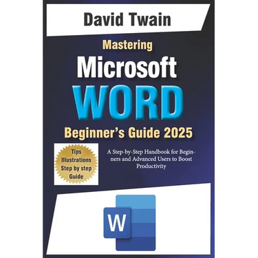 Mastering Microsoft Word: The Ultimate Guide to Creating Professional Documents: A Step-by-Step Handbook for Beginners and Advanced Users to Boo