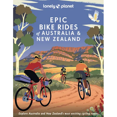 Lonely Planet Epic Bike Rides of Australia and New Zealand: 200 Extraordinary Cycling Routes Amazing Biking Stories from Expert Cyclists Maps, Tips &