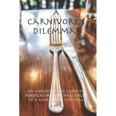 A Carnivore's Dilemmas: An Unapologetic Guide to Navigating the Challenges of a Meat-First Lifestyle