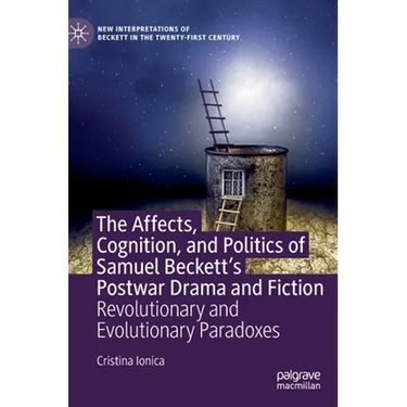 The Affects, Cognition, and Politics of Samuel Beckett's Postwar Drama and Fiction: Revolutionary and Evolutionary Paradoxes
