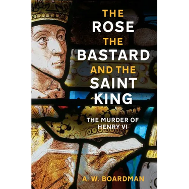 The Rose, the Bastard and the Saint King: The Murder of Henry VI