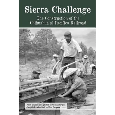 Sierra Challenge: The Construction of the Chihuahua Al Pacifico Railroad