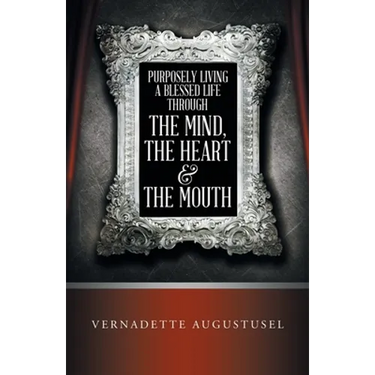 Purposely Living a Blessed Life Through the Mind, the Heart & the Mouth